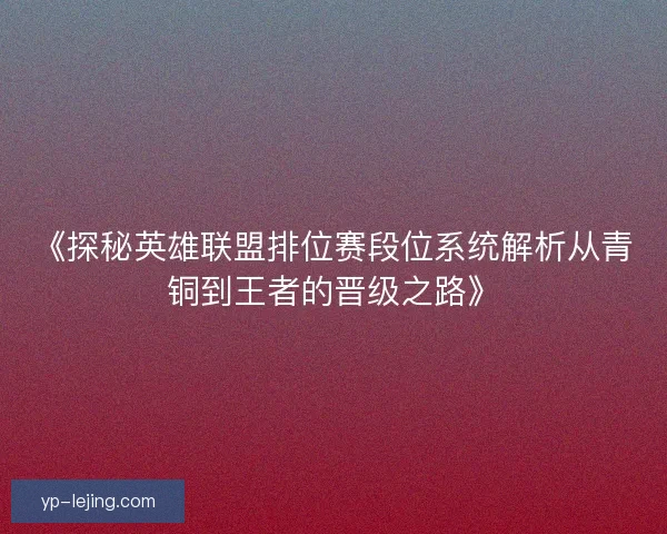 《探秘英雄联盟排位赛段位系统解析从青铜到王者的晋级之路》