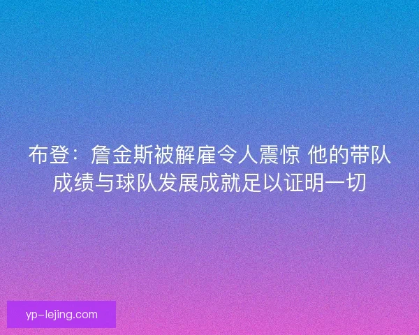 布登：詹金斯被解雇令人震惊 他的带队成绩与球队发展成就足以证明一切