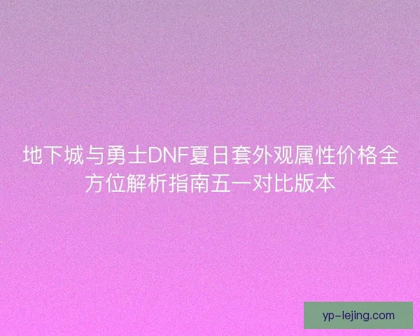 地下城与勇士DNF夏日套外观属性价格全方位解析指南五一对比版本